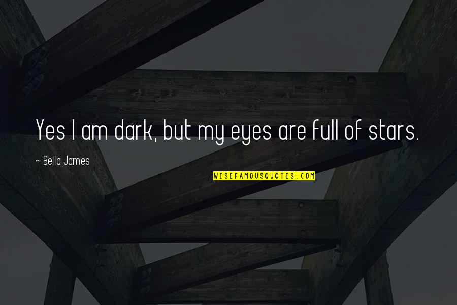 Dark Stars Quotes By Bella James: Yes I am dark, but my eyes are