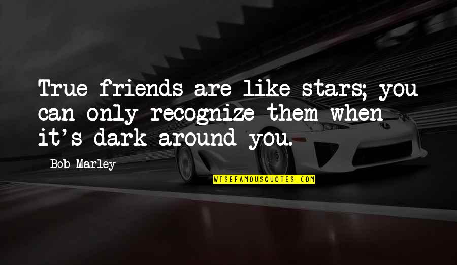 Dark Stars Quotes By Bob Marley: True friends are like stars; you can only