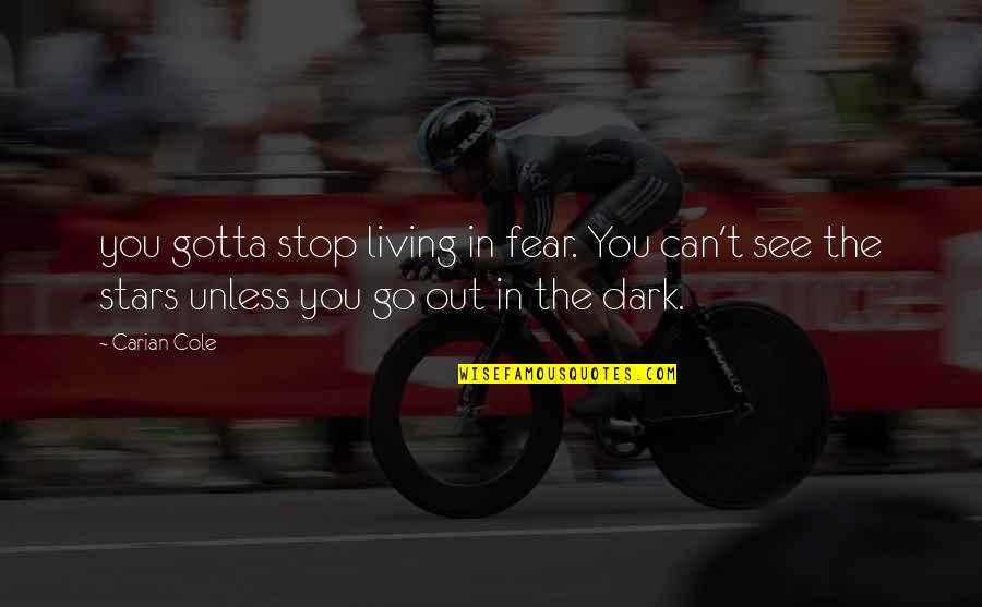 Dark Stars Quotes By Carian Cole: you gotta stop living in fear. You can't