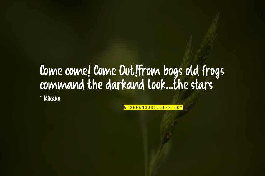 Dark Stars Quotes By Kikaku: Come come! Come Out!From bogs old frogs command