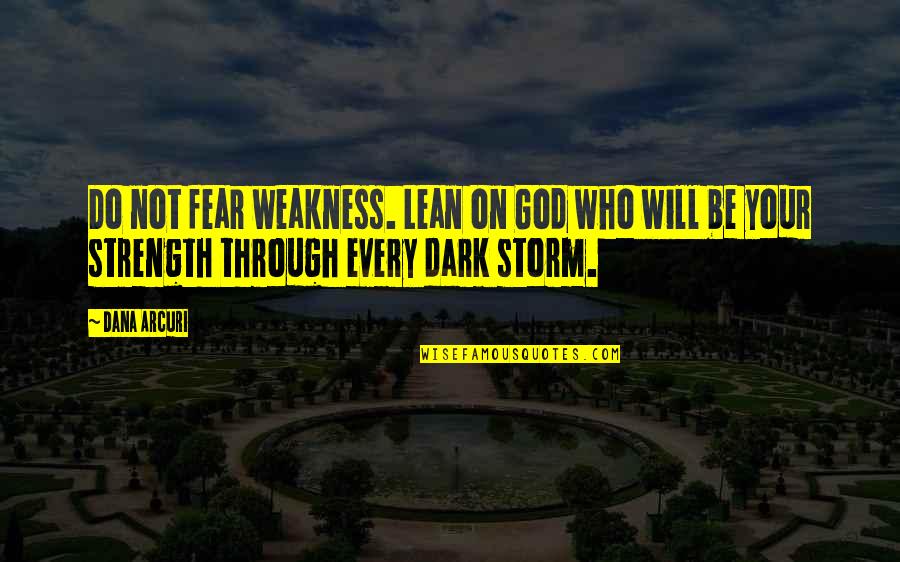 Dark Storm Quotes By Dana Arcuri: Do not fear weakness. Lean on God who