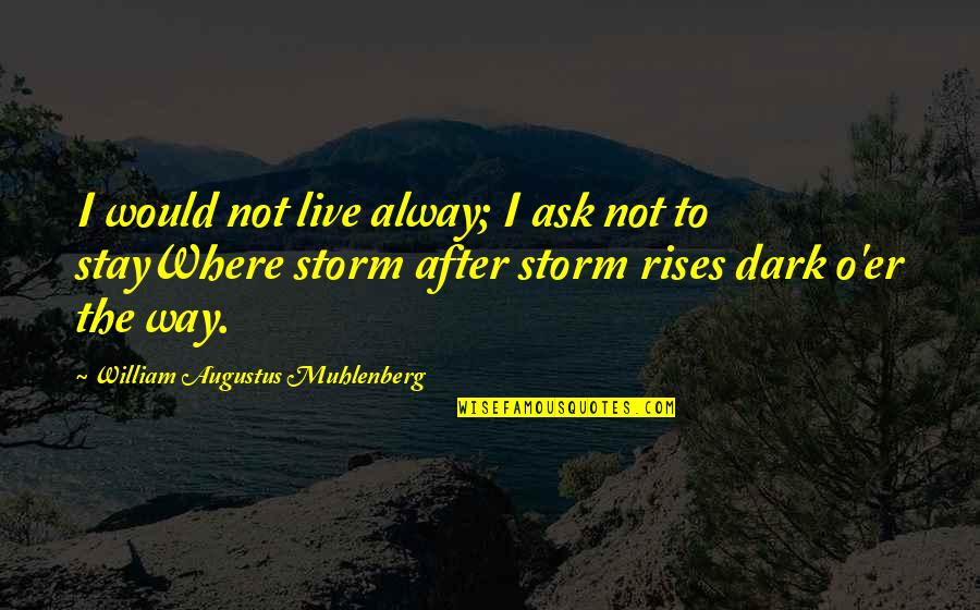 Dark Storm Quotes By William Augustus Muhlenberg: I would not live alway; I ask not