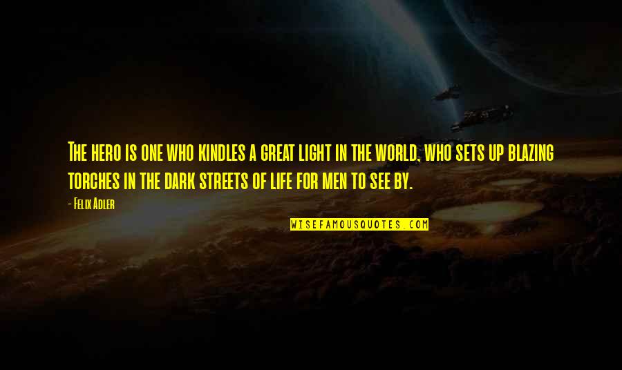 Dark Streets Quotes By Felix Adler: The hero is one who kindles a great