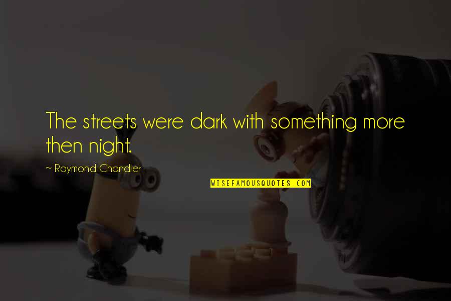 Dark Streets Quotes By Raymond Chandler: The streets were dark with something more then