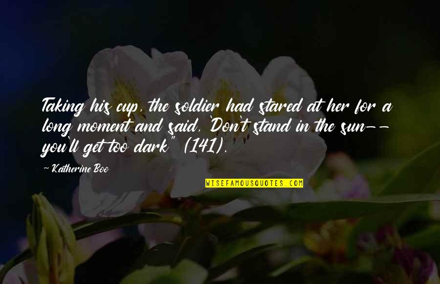 Dark Sun Quotes By Katherine Boo: Taking his cup, the soldier had stared at