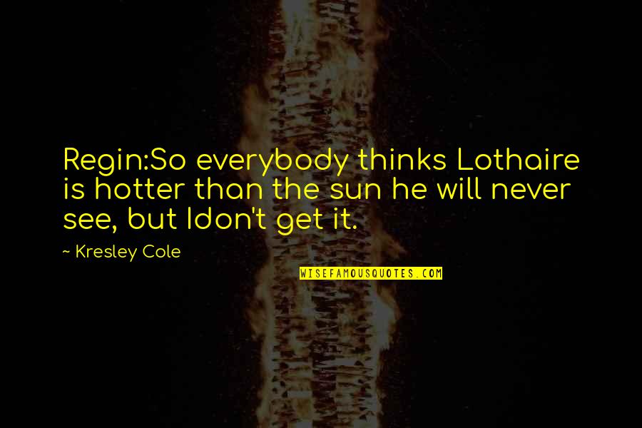 Dark Sun Quotes By Kresley Cole: Regin:So everybody thinks Lothaire is hotter than the