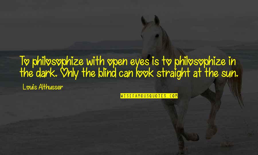 Dark Sun Quotes By Louis Althusser: To philosophize with open eyes is to philosophize
