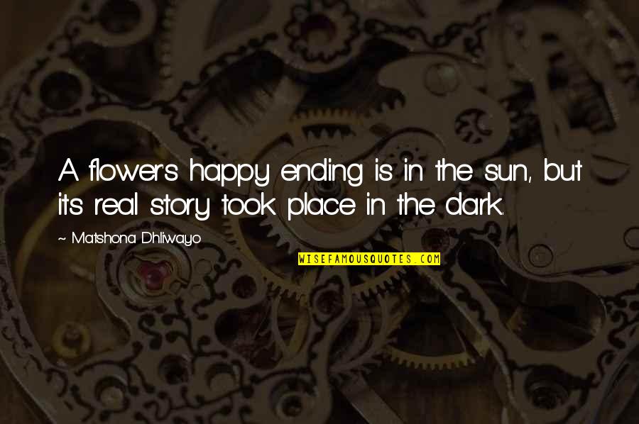 Dark Sun Quotes By Matshona Dhliwayo: A flower's happy ending is in the sun,
