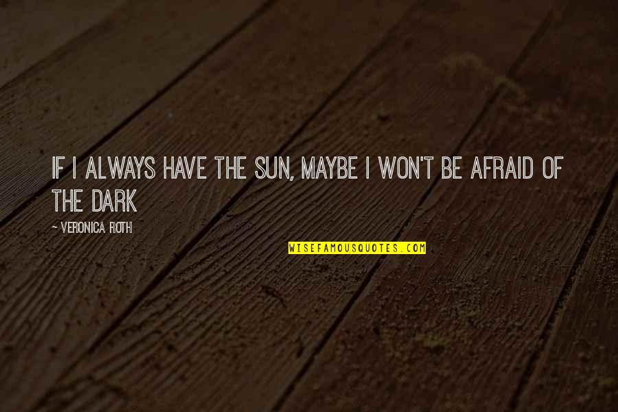 Dark Sun Quotes By Veronica Roth: If I always have the sun, maybe I
