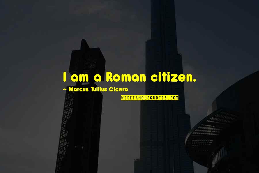 Dark Territory Quotes By Marcus Tullius Cicero: I am a Roman citizen.