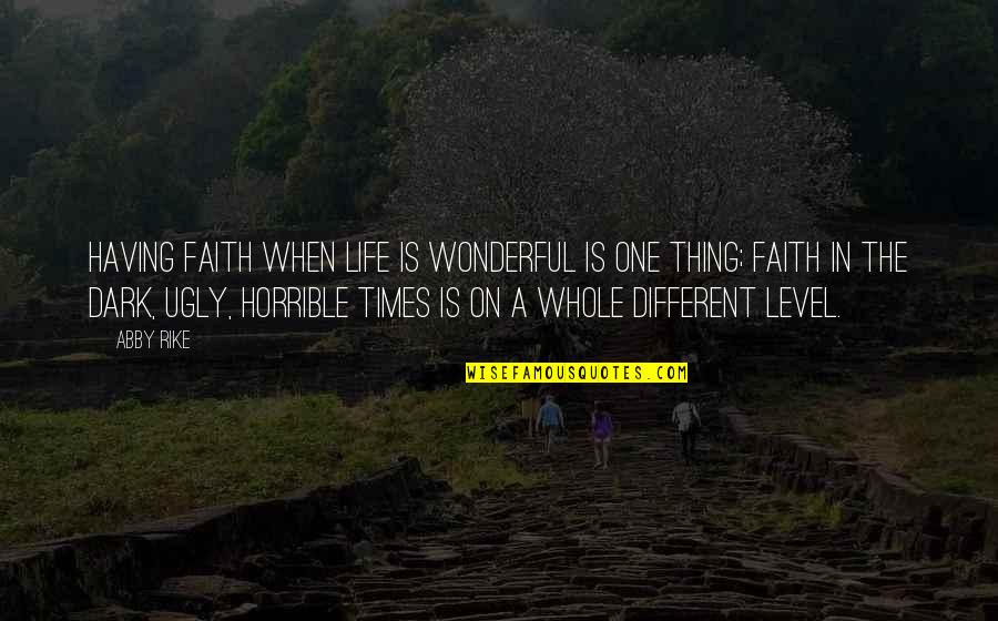 Dark Times In Life Quotes By Abby Rike: Having faith when life is wonderful is one Dark Times In Life Quotes By Abby Rike: Having faith when life is wonderful is one