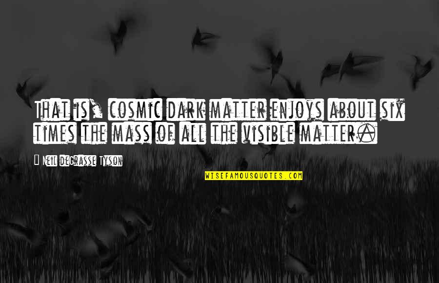 Dark Times Quotes By Neil DeGrasse Tyson: That is, cosmic dark matter enjoys about six