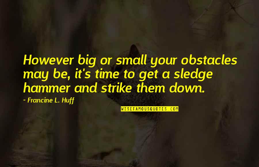 Dark Tower Book 7 Quotes By Francine L. Huff: However big or small your obstacles may be, Dark Tower Book 7 Quotes By Francine L. Huff: However big or small your obstacles may be,