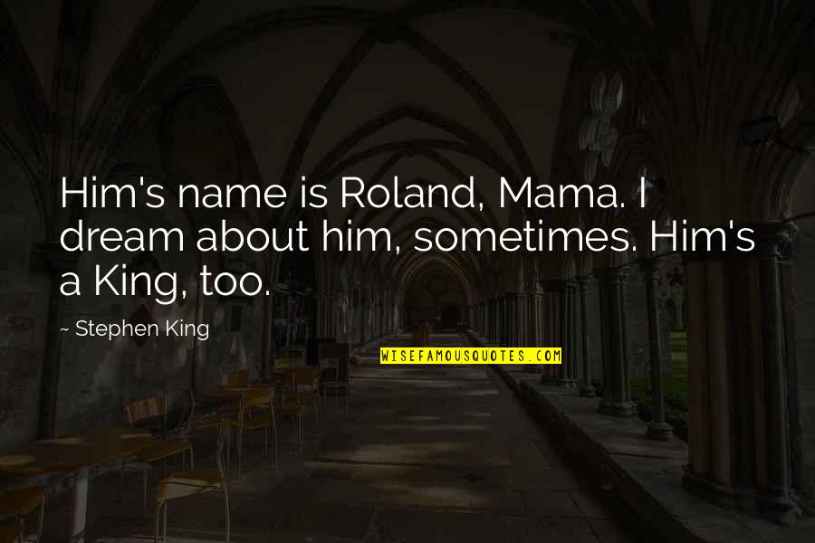 Dark Tower Roland Quotes By Stephen King: Him's name is Roland, Mama. I dream about