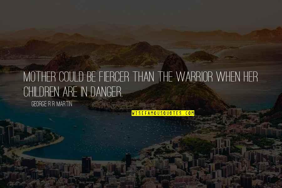 Dark Triad Quotes By George R R Martin: Mother could be fiercer than the Warrior when Dark Triad Quotes By George R R Martin: Mother could be fiercer than the Warrior when