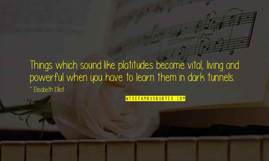 Dark Tunnels Quotes By Elisabeth Elliot: Things which sound like platitudes become vital, living