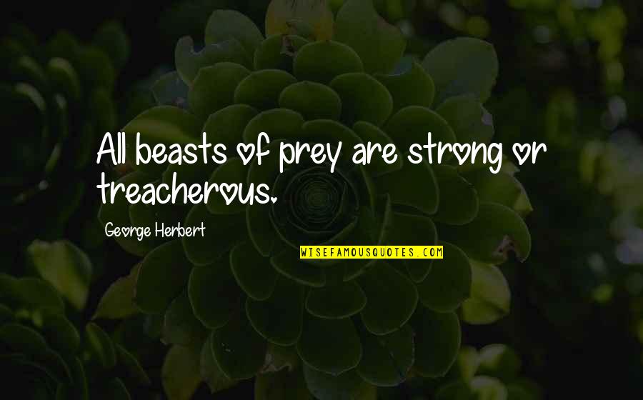 Dark Twisted Fantasy Quotes By George Herbert: All beasts of prey are strong or treacherous.