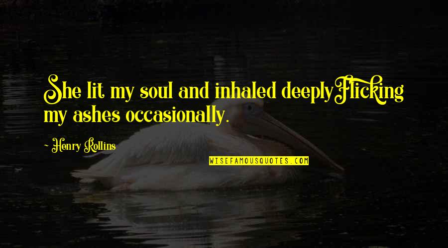 Dark Twisted Quotes By Henry Rollins: She lit my soul and inhaled deeplyFlicking my