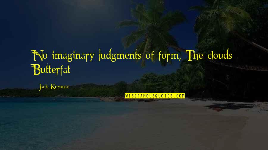Dark Twisted Quotes By Jack Kerouac: No imaginary judgments of form, The clouds Butterfat