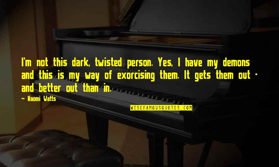 Dark Twisted Quotes By Naomi Watts: I'm not this dark, twisted person. Yes, I