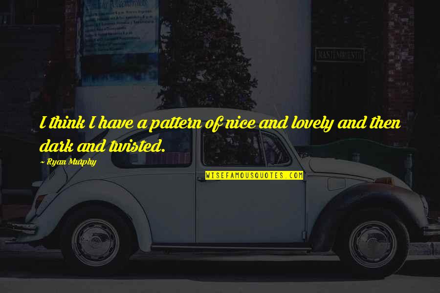 Dark Twisted Quotes By Ryan Murphy: I think I have a pattern of nice