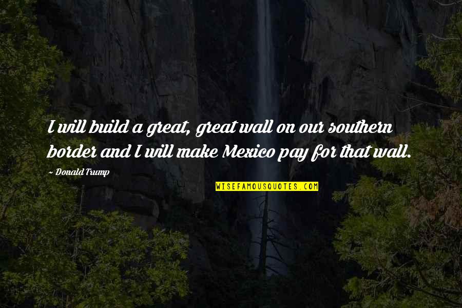 Dark Two Word Quotes By Donald Trump: I will build a great, great wall on