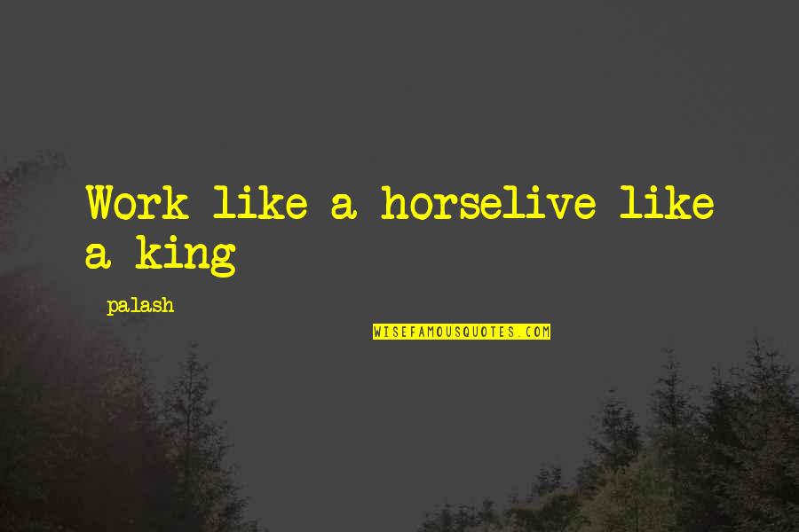 Dark Underbelly Quotes By Palash: Work like a horselive like a king