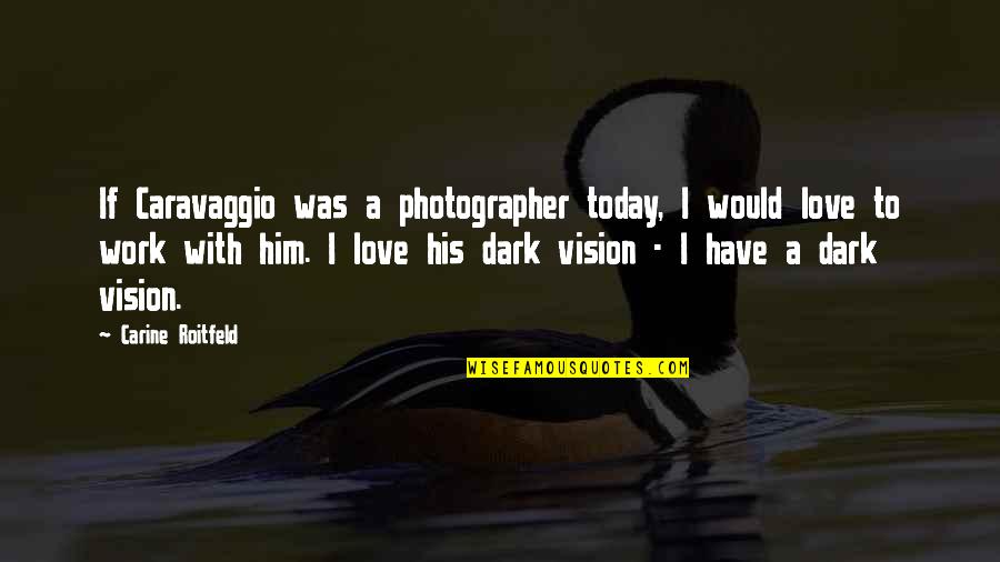 Dark Vision Quotes By Carine Roitfeld: If Caravaggio was a photographer today, I would