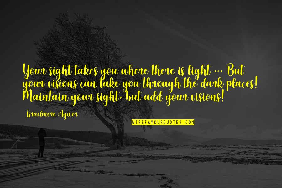Dark Visions Quotes By Israelmore Ayivor: Your sight takes you where there is light