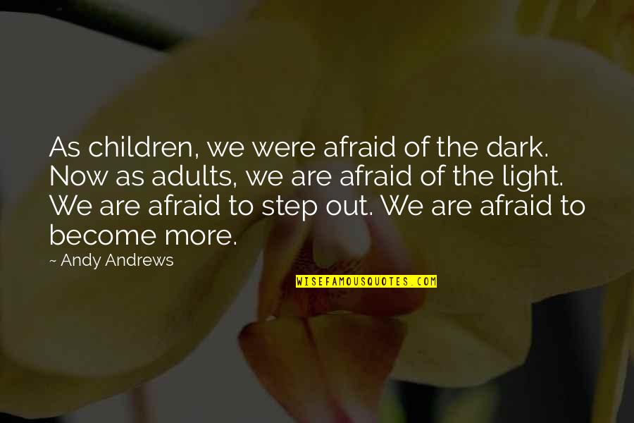 Dark Vs Light Quotes By Andy Andrews: As children, we were afraid of the dark.