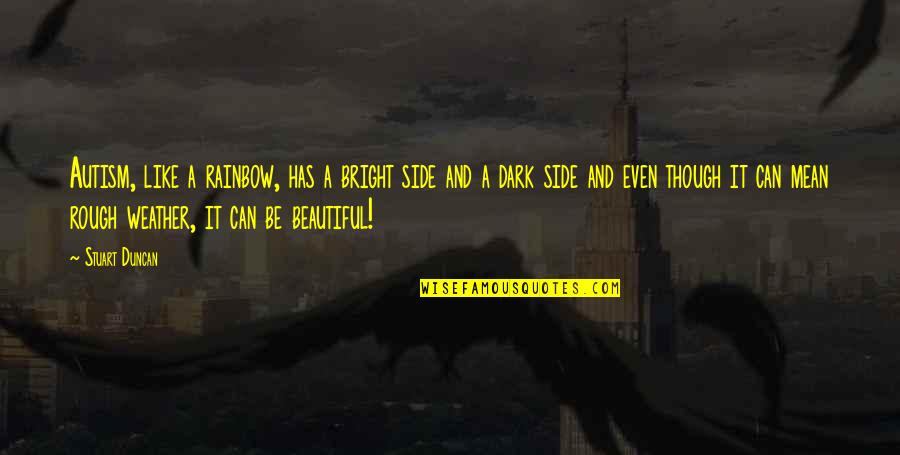 Dark Weather Quotes By Stuart Duncan: Autism, like a rainbow, has a bright side Dark Weather Quotes By Stuart Duncan: Autism, like a rainbow, has a bright side