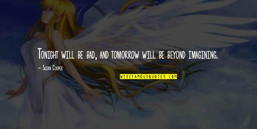 Dark Will Quotes By Susan Cooper: Tonight will be bad, and tomorrow will be