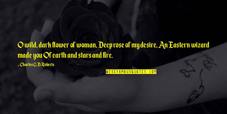 Dark Woman Quotes By Charles G.D. Roberts: O wild, dark flower of woman, Deep rose