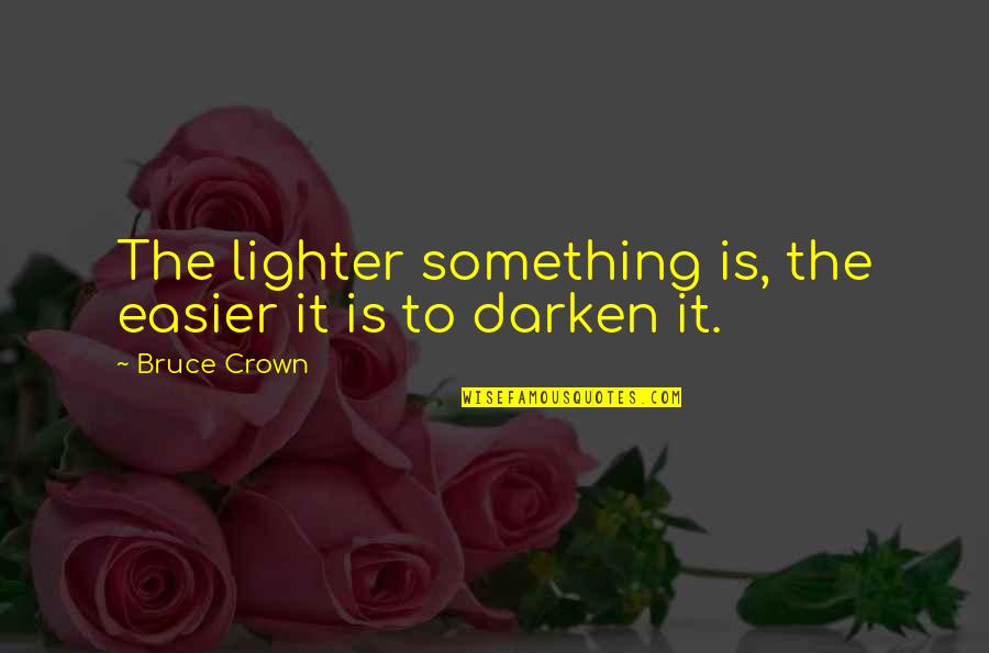 Darken'd Quotes By Bruce Crown: The lighter something is, the easier it is