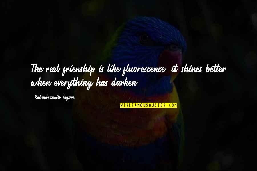 Darken'd Quotes By Rabindranath Tagore: The real frienship is like fluorescence, it shines