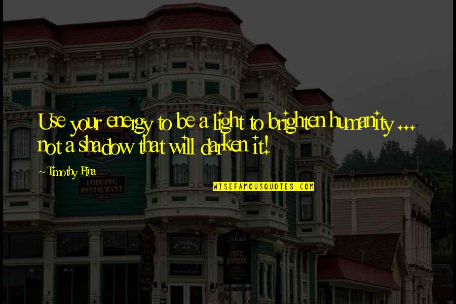Darken'd Quotes By Timothy Pina: Use your energy to be a light to