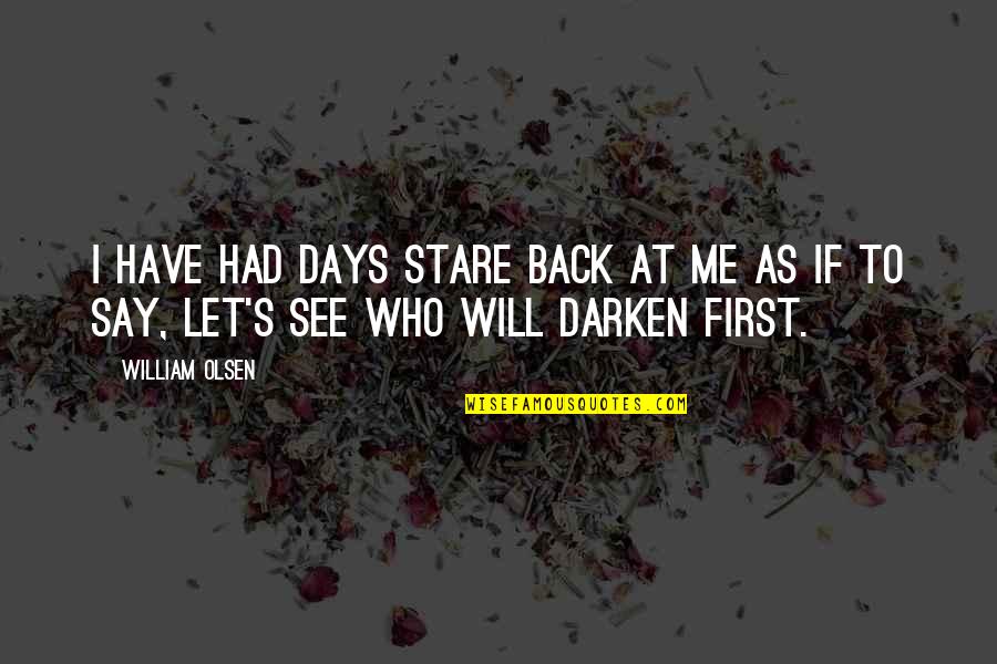 Darken'd Quotes By William Olsen: I have had days stare back at me