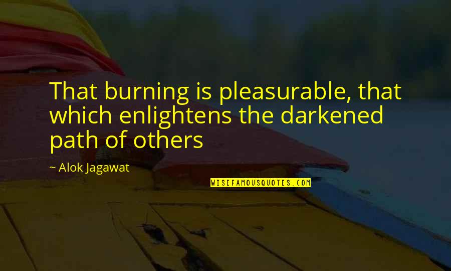 Darkened Quotes By Alok Jagawat: That burning is pleasurable, that which enlightens the