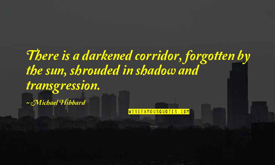 Darkened Quotes By Michael Hibbard: There is a darkened corridor, forgotten by the