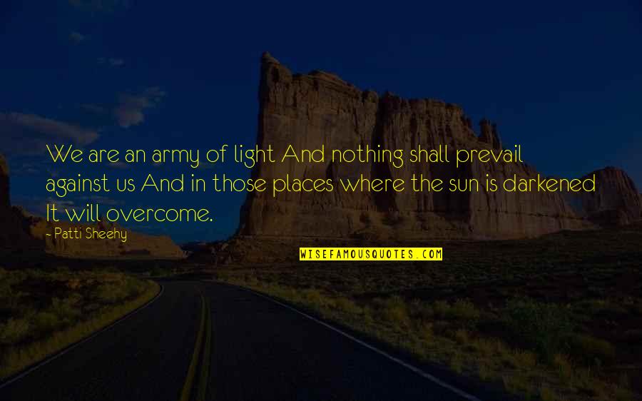 Darkened Quotes By Patti Sheehy: We are an army of light And nothing