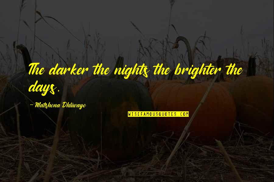 Darker Days Quotes By Matshona Dhliwayo: The darker the nights the brighter the days.