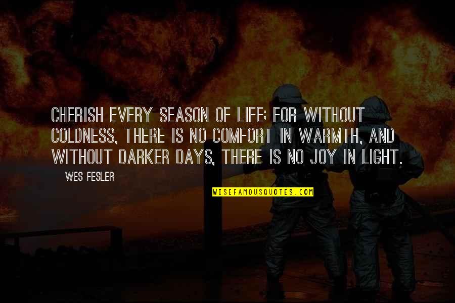 Darker Days Quotes By Wes Fesler: Cherish every season of life; for without coldness,