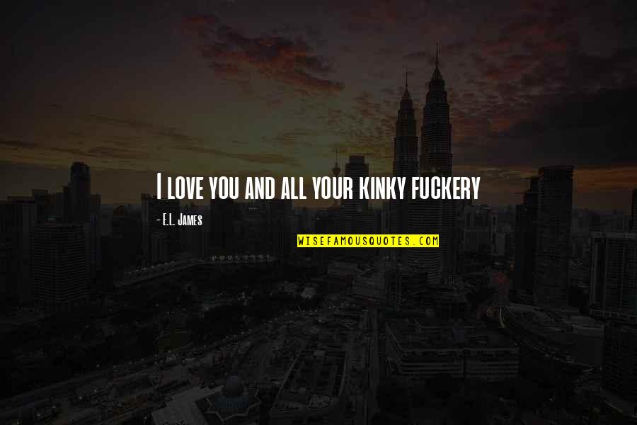 Darker Hair Quotes By E.L. James: I love you and all your kinky fuckery