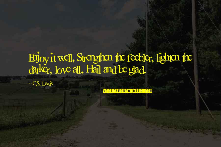 Darker Quotes By C.S. Lewis: Enjoy it well. Strengthen the feebler, lighten the