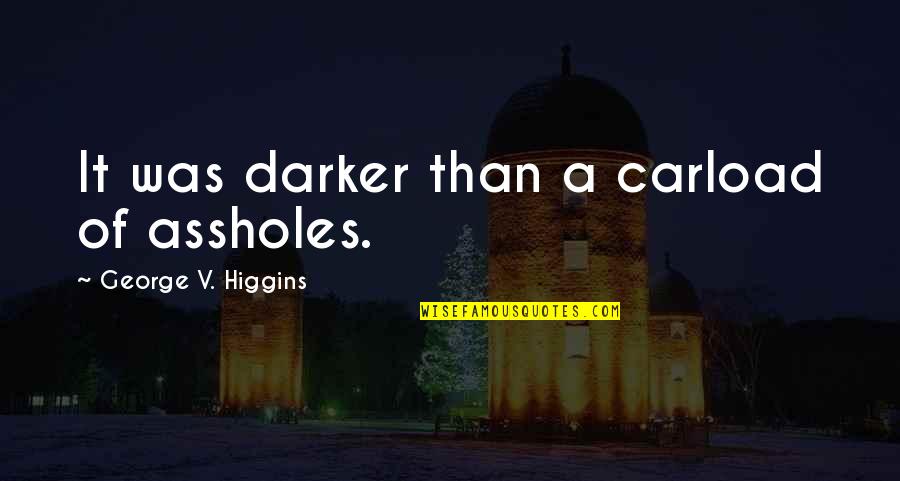 Darker Quotes By George V. Higgins: It was darker than a carload of assholes. Darker Quotes By George V. Higgins: It was darker than a carload of assholes.