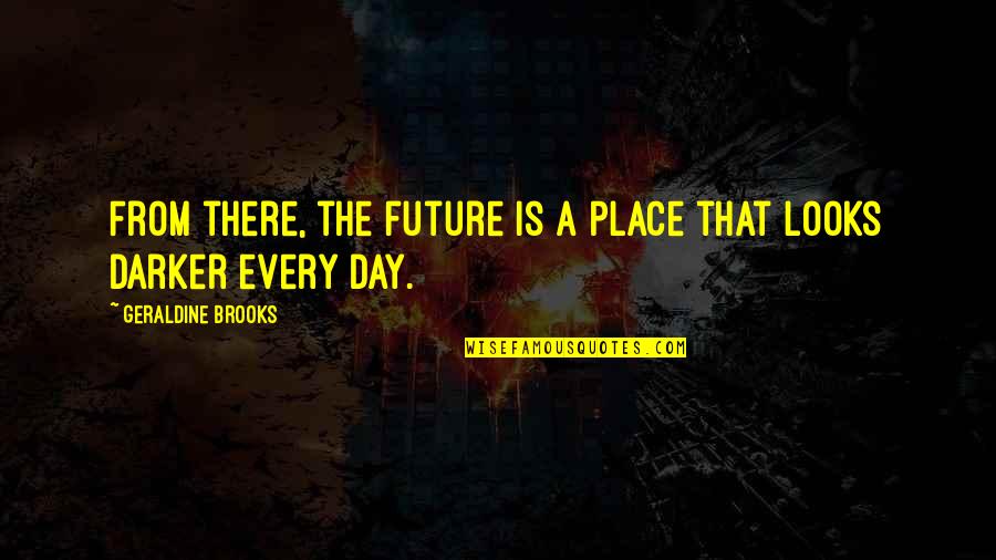 Darker Quotes By Geraldine Brooks: From there, the future is a place that Darker Quotes By Geraldine Brooks: From there, the future is a place that