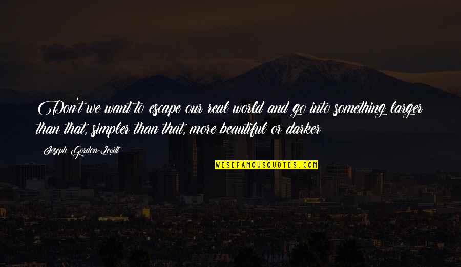Darker Quotes By Joseph Gordon-Levitt: Don't we want to escape our real world Darker Quotes By Joseph Gordon-Levitt: Don't we want to escape our real world