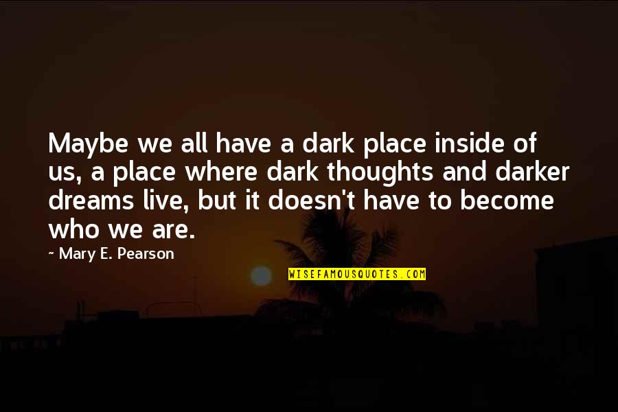 Darker Quotes By Mary E. Pearson: Maybe we all have a dark place inside Darker Quotes By Mary E. Pearson: Maybe we all have a dark place inside