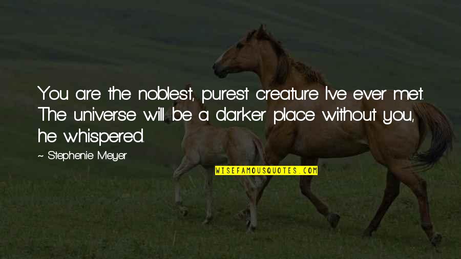 Darker Quotes By Stephenie Meyer: You are the noblest, purest creature I've ever Darker Quotes By Stephenie Meyer: You are the noblest, purest creature I've ever