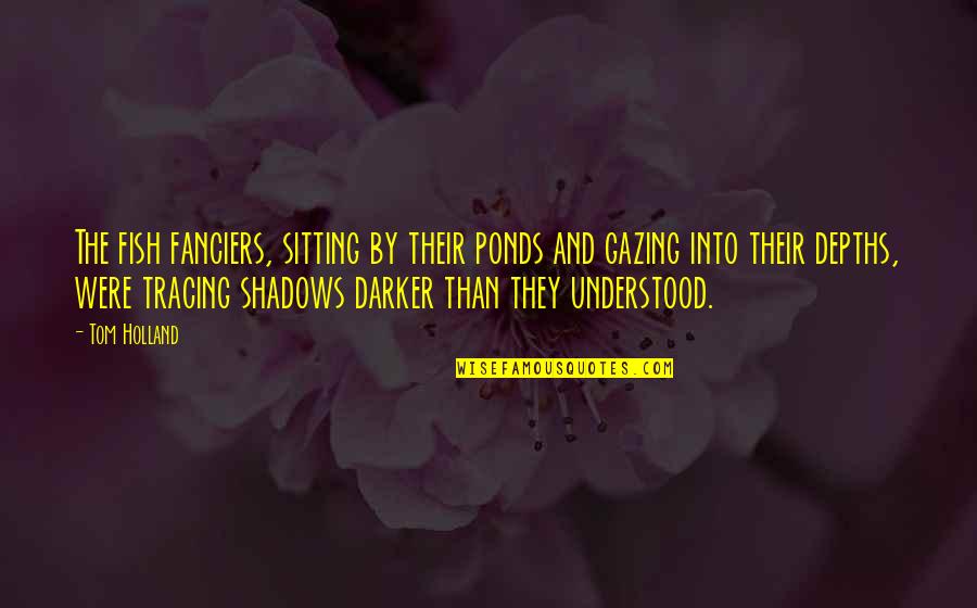 Darker Quotes By Tom Holland: The fish fanciers, sitting by their ponds and Darker Quotes By Tom Holland: The fish fanciers, sitting by their ponds and
